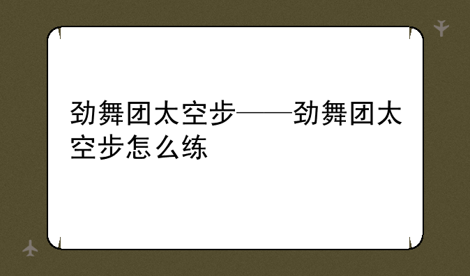 劲舞团太空步——劲舞团太空步怎么练