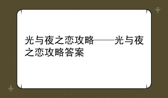 光与夜之恋攻略——光与夜之恋攻略答案
