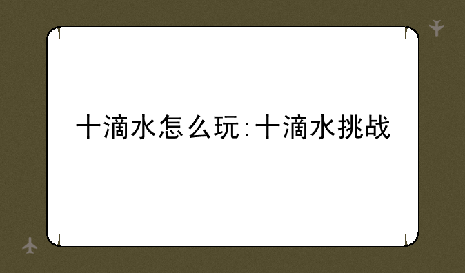 十滴水怎么玩:十滴水挑战