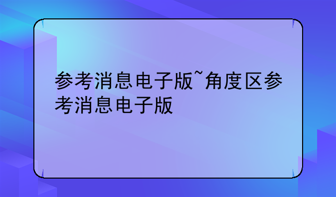 参考消息电子版~角度区参考消息电子版