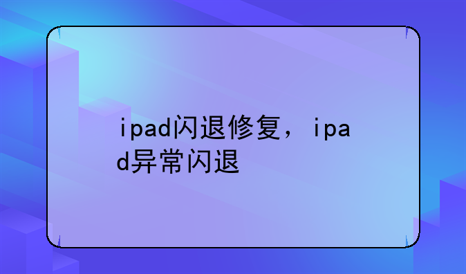 ipad闪退修复，ipad异常闪退