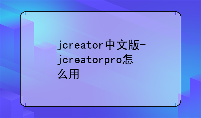 jcreator中文版-jcreatorpro怎么用