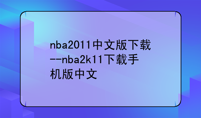 nba2011中文版下载--nba2k11下载手机版中文
