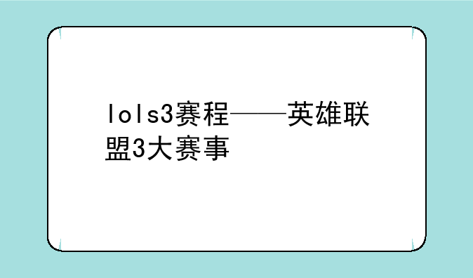 lols3赛程——英雄联盟3大赛事