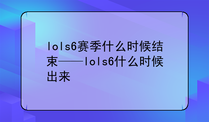 lols6赛季什么时候结束——lols6什么时候出来