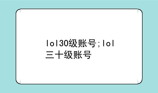 lol30级账号;lol三十级账号