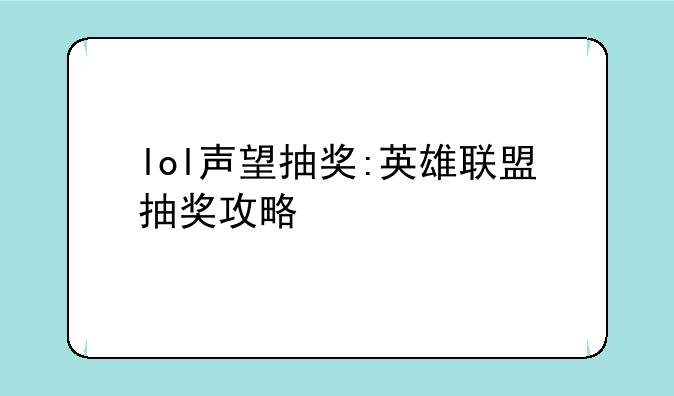 lol声望抽奖:英雄联盟抽奖攻略