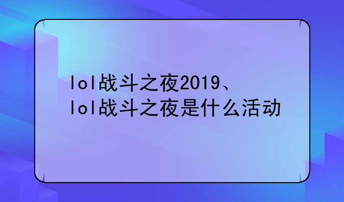 lol战斗之夜2019、lol战斗之夜是什么活动